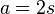  a = 2s ~