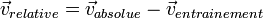 \vec{v}_{relative}=\vec{v}_{absolue}-\vec{v}_{entrainement} 