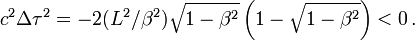 \,c^2\Delta \tau^2 = -2(L^2/\beta^2)\sqrt{1-\beta^2}\left(1-\sqrt{1-\beta^2}\right)<0\,.