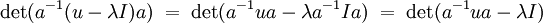 \det(a^{-1}(u-\lambda I)a)\; = \; \det(a^{-1}ua-\lambda a^{-1}Ia)\; = \; \det(a^{-1}ua-\lambda I)