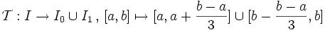 \mathcal{T} \,\!: I \rightarrow I_0 \cup I_1 \, , \, [a,b] \mapsto [a,a+\frac{b-a}{3}] \cup [b- \frac{b-a}{3},b] \,\!