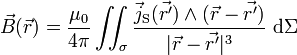 \vec B(\vec r) = \frac{\mu_0}{4 \pi} \iint_{\sigma} \frac{\vec j_{\rm S}(\vec{r'}) \wedge (\vec r - \vec{r'})}{|\vec r - \vec{r'}|^3}\; {\rm d}\Sigma