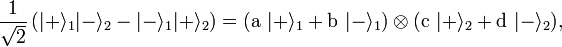  \frac{1}{\sqrt 2}\left(|+\rangle_1|-\rangle_2 - |-\rangle_1|+\rangle_2\right) =  ({\text{a }}|+\rangle_1 + {\text{b }}|-\rangle_1) \otimes ({\text{c }}|+\rangle_2 + {\text{d }}|-\rangle_2), 