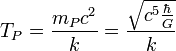 T_{P} = \frac{m_{P} c^2}{k} = \frac{\sqrt{c^5 \frac{\hbar}{G}}}{k}