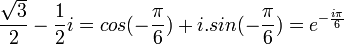  \frac{\sqrt{3}}{2} - \frac{1}{2}i = cos(-\frac{\pi}{6}) + i.sin(-\frac{\pi}{6}) = e^{-\frac{i\pi}{6}} ~