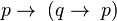p \rightarrow\; (q \rightarrow\; p)