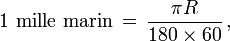 {\rm 1\ mille\ marin}\,=\, \frac{\pi R}{180\times60}\,,