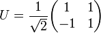 U=\frac{1}{\sqrt{2}}\begin{pmatrix}1 & 1 \\ -1 & 1 \end{pmatrix}