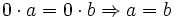 0 \cdot a = 0 \cdot b \Rightarrow a = b