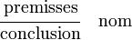   \cfrac{\textrm{premisses}}        {\textrm{conclusion}} \quad \textrm{nom} 