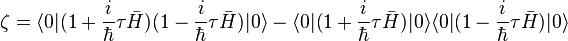 \zeta = \langle 0|(1 + \frac{i}{\hbar}\tau\bar{H})(1 - {i \over \hbar}\tau\bar{H})|0\rangle - \langle 0|(1 + {i \over \hbar}\tau\bar{H})|0\rangle\langle 0|(1 - {i \over \hbar}\tau\bar{H})|0\rangle