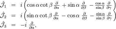  \begin{array}{lcl} \hat{\mathcal{J}}_1 &=&  i \left( \cos \alpha \cot \beta \, {\partial \over \partial \alpha} \, + \sin \alpha \, {\partial \over \partial \beta} \, - {\cos \alpha \over \sin \beta} \, {\partial \over \partial \gamma} \, \right) \\ \hat{\mathcal{J}}_2 &=&  i  \left( \sin \alpha \cot \beta \, {\partial \over \partial \alpha} \, - \cos \alpha \; {\partial \over \partial \beta } \, - {\sin \alpha \over \sin \beta} \, {\partial \over \partial \gamma } \, \right)  \\ \hat{\mathcal{J}}_3 &=& - i  \; {\partial \over \partial \alpha}  , \end{array} 