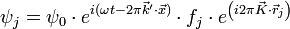  \psi_j = \psi_0 \cdot e^{i ( \omega t - 2 \pi \vec{k}' \cdot \vec{x} )} \cdot f_j \cdot e^{ \left ( i 2 \pi \vec{K} \cdot \vec{r}_j \right )}