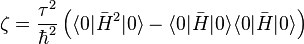 \zeta = \frac{\tau^2}{\hbar^2}\left(\langle 0|\bar{H}^2|0\rangle - \langle 0|\bar{H}|0\rangle\langle 0|\bar{H}|0\rangle\right)