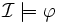 \mathcal{I} \models \varphi