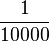 1 \over 10000