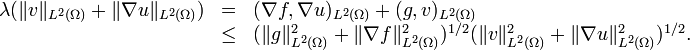  \begin{array}{rcl} \lambda (\|v\|_{L^2(\Omega)} + \|\nabla u\|_{L^2(\Omega)}) & = &  ( \nabla f,\nabla u)_{L^2(\Omega)} + (g, v)_{L^2(\Omega)} \\ & \leq & (\|g\|_{L^2(\Omega)}^2 + \|\nabla f\|_{L^2(\Omega)}^2)^{1/2}(\|v\|_{L^2(\Omega)}^2+\|\nabla u\|_{L^2(\Omega)}^2)^{1/2}. \end{array} 