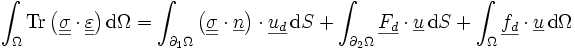  \int_\Omega \operatorname{Tr}\left(\underline{\underline{\sigma}} \cdot\underline{\underline{\varepsilon}} \right)\mathrm d\Omega =\int_{\partial_1\Omega} \left(\underline{\underline{\sigma}}\cdot\underline{n}\right)\cdot\underline{u_d}\, \mathrm dS +\int_{\partial_2\Omega} \underline{F_d}\cdot\underline{u}\, \mathrm dS +\int_\Omega \underline{f_d}\cdot\underline{u}\,\mathrm d\Omega 