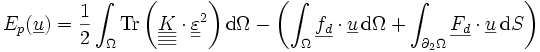 E_p(\underline{u})=\frac{1}{2} \int_\Omega \operatorname{Tr}\left(\underline{\underline{\underline{\underline{K}}}}\cdot\underline{\underline{\varepsilon}} ^2\right) \mathrm d\Omega - \left(\int_\Omega \underline{f_d}\cdot\underline{u}\,\mathrm d\Omega + \int_{\partial_2\Omega} \underline{F_d}\cdot\underline{u}\, \mathrm dS\right)