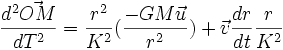 {d^2\vec {OM} \over dT^2} = {r^2 \over K^2}({-GM\vec u \over r^2}) + \vec v {dr \over dt}{r \over K^2}