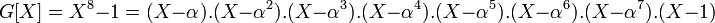 G[X]=X^8-1=(X-\alpha).(X-\alpha^2).(X-\alpha^3).(X-\alpha^4).(X-\alpha^5).(X-\alpha^6).(X-\alpha^7).(X-1)\;