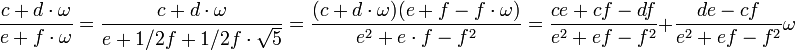 \frac {c + d\cdot \omega}{e + f\cdot \omega}= \frac {c + d\cdot \omega}{e + 1/2f + 1/2f\cdot \sqrt 5}=\frac {(c + d\cdot \omega)(e+f -f\cdot\omega)}{e^2 + e\cdot f - f^2}= \frac {ce + cf - df}{e^2 + ef - f^2} + \frac {de -cf}{e^2 + ef - f^2}\omega 