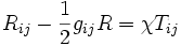 \ R_{ij} - \frac{1}{2}g_{ij}R = \chi T_{ij}