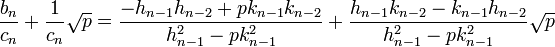 \frac {b_n}{c_n} + \frac 1{c_n} \sqrt p = \frac {-h_{n-1}h_{n-2} +pk_{n-1}k_{n-2}}{h_{n-1}^2 - pk_{n-1}^2} + \frac {h_{n-1}k_{n-2} - k_{n-1}h_{n-2}}{h_{n-1}^2 - pk_{n-1}^2}\sqrt p