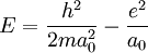 E = \frac{h^2}{2ma_0^2} - \frac{e^2}{a_0}