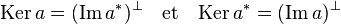  \text{Ker}\,a = (\text{Im}\,a^*)^{\bot}\quad \text{et}\quad \text{Ker}\,a^* = (\text{Im}\,a)^{\bot}