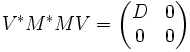 V^* M^* M V = \begin{pmatrix} D & 0 \\ 0 & 0\end{pmatrix}