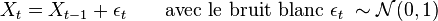 X_{t}=X_{t-1} + \epsilon_{t} \qquad \mbox{avec le bruit blanc} \ \epsilon_{t} \ \sim \mathcal{N} (0,1) 