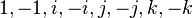 {1, - 1, i, - i, j, - j, k, - k}\,