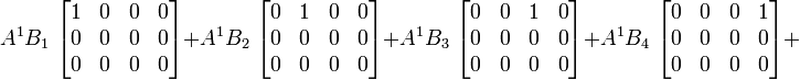  A^1 B_1 \; \begin{bmatrix} 1 & 0 & 0 & 0 \\ 0 & 0 & 0 & 0 \\ 0 & 0 & 0 & 0 \end{bmatrix} +  A^1 B_2 \; \begin{bmatrix} 0 & 1 & 0 & 0 \\ 0 & 0 & 0 & 0 \\ 0 & 0 & 0 & 0 \end{bmatrix} + A^1 B_3 \; \begin{bmatrix} 0 & 0 & 1 & 0 \\ 0 & 0 & 0 & 0 \\ 0 & 0 & 0 & 0 \end{bmatrix} + A^1 B_4 \; \begin{bmatrix} 0 & 0 & 0 & 1 \\ 0 & 0 & 0 & 0 \\ 0 & 0 & 0 & 0 \end{bmatrix} +