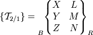 \{ \mathcal{T}_{2/1} \} = \begin{matrix}  \\ \\ \\ \end{matrix}_B \begin{Bmatrix} X & L \\ Y & M \\ Z & N \\ \end{Bmatrix}_R