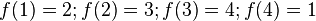 f(1)=2 ; f(2) = 3 ; f(3)=4 ; f(4)=1 \,