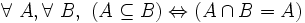\forall\ A , \forall\ B ,\ ( A \subseteq B ) \Leftrightarrow ( A \cap B = A ) \,