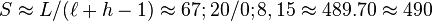  S \approx L/(\ell + h - 1) \approx 67;20 / 0;8,15 \approx 489.70 \approx 490 