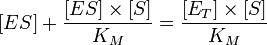 [ES] + \frac{{[ES]}\times{[S]}}{K_M} = \frac{{[E_T]}\times{[S]}}{K_M}