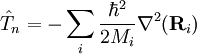\hat{T}_n = - \sum_i \frac{\hbar^2}{2 M_i} \nabla^2(\mathbf{R}_i) 