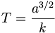 T =\frac{a^{3/2}}{k}
