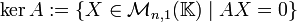 \ker A :=\{X\in\mathcal{M}_{n,1}(\mathbb{K}) \mid AX=0\}