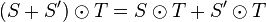 (S + S') \odot T = S \odot T + S' \odot T