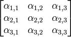 \begin{bmatrix}\alpha_{1,1} & \alpha_{1,2} & \alpha_{1,3} \\ \alpha_{2,1} & \alpha_{2,2} & \alpha_{2,3} \\ \alpha_{3,1} & \alpha_{3,2} & \alpha_{3,3}\end{bmatrix}