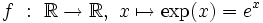 f \ : \ \R \rightarrow \R, \ x \mapsto \exp(x) = e^x \,\!