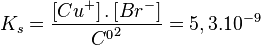 K_s = \frac{\left[ Cu^+ \right]  .  \left[ Br^- \right]}{{C^0}^2} = 5,3 . 10^{-9}