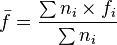 \bar {f} = \frac {\sum n_i \times f_i} {\sum n_i}