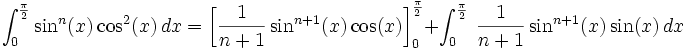 \int_0^{\frac{\pi}{2}} \sin^n(x) \cos^2(x)\,dx = \left[ \frac{1}{n+1} \sin^{n+1}(x) \cos(x)\right]_0^{\frac{\pi}{2}} + \int_0^{\frac{\pi}{2}} \ \frac{1}{n+1} \sin^{n+1}(x) \sin(x)\,dx