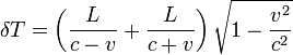  \delta T = \left({L \over c - v} + {L \over c + v} \right) \sqrt{1 - {v^2 \over c^2}}