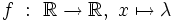 f \ : \ \R \rightarrow \R, \ x \mapsto \lambda \,\!